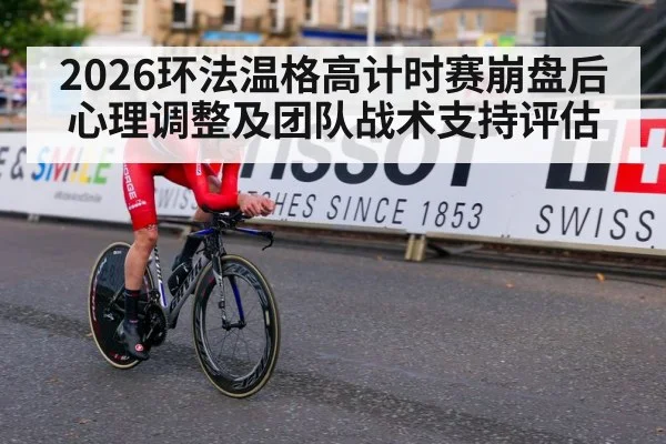 2026环法温格高计时赛崩盘后心理调整及团队战术支持评估