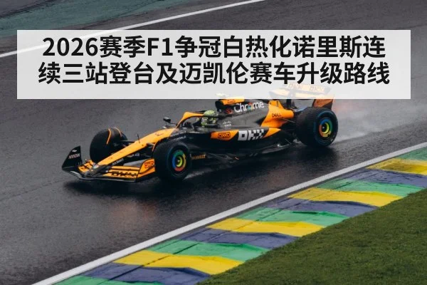 2026赛季F1争冠白热化诺里斯连续三站登台及迈凯伦赛车升级路线