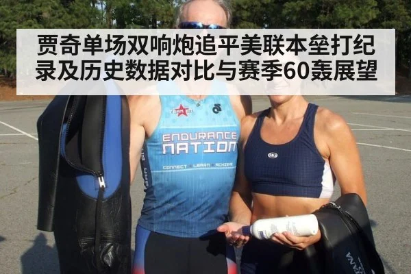 贾奇单场双响炮追平美联本垒打纪录及历史数据对比与赛季60轰展望