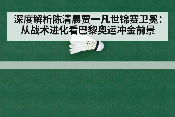 深度解析陈清晨贾一凡世锦赛卫冕：从战术进化看巴黎奥运冲金前景
