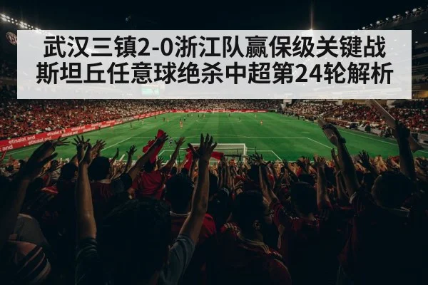 武汉三镇2-0浙江队赢保级关键战 斯坦丘任意球绝杀中超第24轮解析