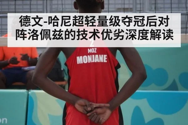 德文-哈尼超轻量级夺冠后对阵洛佩兹的技术优劣深度解读